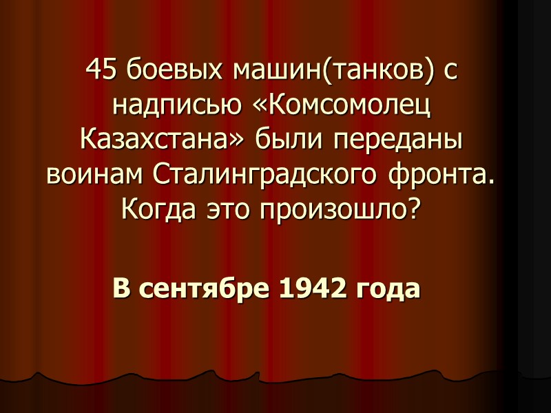 45 боевых машин(танков) с надписью «Комсомолец Казахстана» были переданы воинам Сталинградского фронта. Когда это